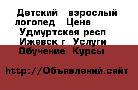 Детский / взрослый логопед › Цена ­ 250 - Удмуртская респ., Ижевск г. Услуги » Обучение. Курсы   